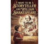 I Want to be a Storyteller like William Shakespeare (The Future Legends: Big Dreams Start with History’s Greatest Heroes.)