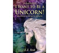 I Want to Be a Unicorn!: Why Unicorns are Real And You Can Be One