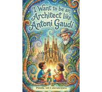 I Want to be an Architect like Antoni Gaudí (The Future Legends: Big Dreams Start with History’s Greatest Heroes.)