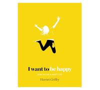 I Want to Be Happy: How to Live a Happy Life