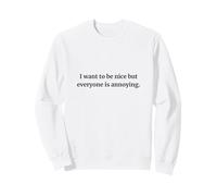 I want to be nice but everyone is annoying - funny Sweatshirt