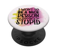 I Want to Be Nice But Everyone is so Stupid Funny People PopSockets Adhesive PopGrip