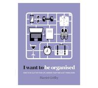 I Want to Be Organised: How to De-clutter, Manage Your Time & Get Things Done