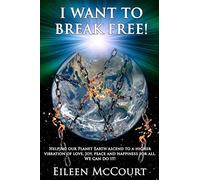 I Want to Break Free!: Helping our Planet Earth ascend to a higher vibration of love, Joy, peace and happiness for all. We can do it!
