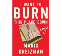 I Want to Burn This Place Down: Essays – Ecco