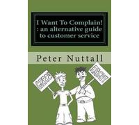 [(I WANT TO COMPLAIN! : an Alternative Guide to Customer Service)] [By (author) Peter Nuttall] published on (September, 2011)