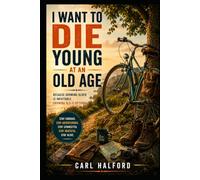 I WANT TO DIE YOUNG AT AN OLD AGE: Because Growing Older Is Inevitable. Growing Old Is Optional.
