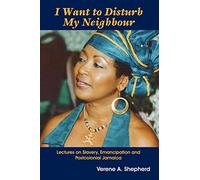 I Want to Disturb My Neighbour: Lectures on Slavery, Emancipation and Postcolonial Jamaic