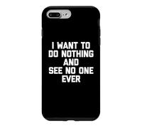 I Want To Do Nothing & See No One Ever T-Shirt funny saying Case for iPhone 7 Plus/8 Plus
