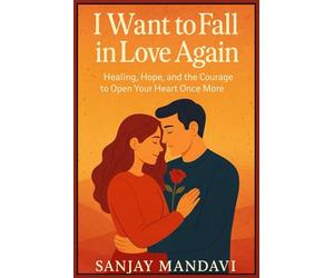 I Want to Fall in Love Again: Healing, Hope, and the Courage to Open Your Heart Once More: 8 (Self Help Books By Sanjay Mandavi)
