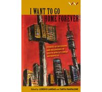 I Want to Go Home Forever : Stories of Becoming and Belonging in South Africa's Great Metropolis