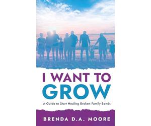 I Want to Grow: A Guide to Start Healing Broken Family Bonds