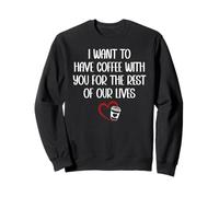 I Want to Have Coffee With You for the Rest of Our Lives Sweatshirt