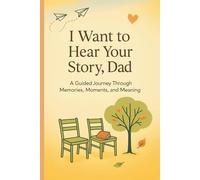 I Want to Hear Your Story, Dad: A Guided Journey Through Memories, Moments, and Meaning