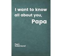 I want to know all about you, Papa: Papa's Guided Journal to Create a Genealogy Family History as Keepsake (I Want to Know All about You®)