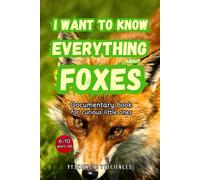 I Want To Know Everything About Foxes. Documentary book for curious little ones. From 6 to 10 years old.