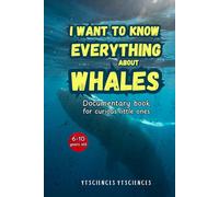 I Want To Know Everything About Whales. Documentary book for curious little ones. From 6 to 10 years old.