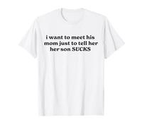 I Want To Meet His Mom Just To Tell Her Her Son Sucks T-Shirt