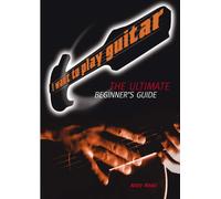 I Want to Play Guitar: The Ultimate Beginner's Guide