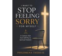 I Want to Stop Feeling Sorry for Myself: A Catholic Path from Self-Pity to Spiritual Freedom