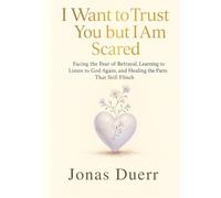 I Want to Trust You but I Am Scared: Facing the Fear of Betrayal, Learning to Listen to God Again, and Healing the Parts That Still Flinch