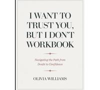 I Want to Trust you but I Don't Workbook: Navigating the path from Doubt to Confidence
