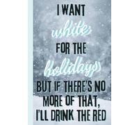 I Want White For The Holidays But If There's No More Of That, I'll Drink The Red: 6x9 Funny Snow Notebook, 120 Themed Pages