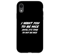 I Want You To Be Nice Until It's Time To Not Be Nice Case for iPhone XR