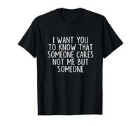 I Want You to Know That Someone Cares Not Me But Someone T-Shirt