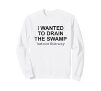 I Wanted to Drain the Swamp But Not This Way Protest Sweatshirt