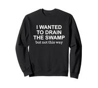 I Wanted to Drain the Swamp But Not This Way Protest Sweatshirt