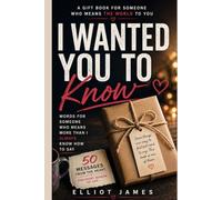 I WANTED YOU TO KNOW: Words for Someone Who Means More Than I Always Know How to Say