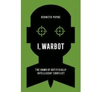 I, Warbot : The Dawn of Artificially Intelligent Conflict
