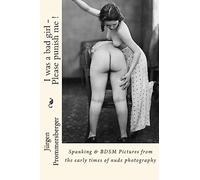 I was a bad girl - Please punish me !: Spanking & BDSM Pictures from the early times of nude photography