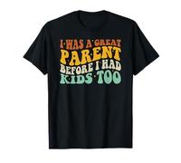 I Was A Great Parent Before I Had Kids Too T-Shirt