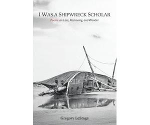 I Was a Shipwreck Scholar: Poems on Loss, Reckoning, and Wonder