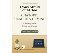 I Was Afraid of AI Too: AI for Seniors - A Step-by-Step Guide to ChatGPT, Claude, and Gemini, Written by Someone Who Learned It Late - and So Can You