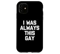 I Was Always This Gay - Funny Saying Sarcastic Humor Novelty Case for iPhone 11