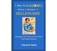 I Was An Imaginaire Before I Became A Millionaire: Reimagine Your Future and Live Your God-Inspired Dreams