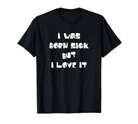 I was Born Sick But I Love It Funny Sarcastic T-Shirt