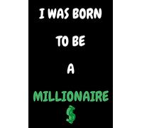 I WAS BORN TO BE A MILLIONAIRE: An Awesome GIFT FOR ENTREPRENEUR FRIEND , BUSINESS OWNER FRIEND , MILLIONAIRE FRIEND etc...; Blank Lined Notebook ,Size 6*9 ,120 Pages