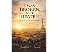 I Was Broken, Not Beaten: Failure was my fuel - not my finish line. (Rise Of The Unstoppable)