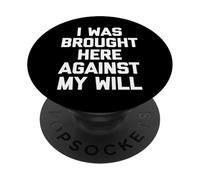 I Was Brought Here Against My Will - Funny Saying Sarcastic PopSockets Adhesive PopGrip