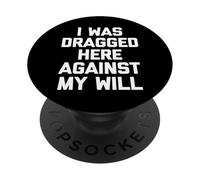 I Was Dragged Here Against My Will - Funny Saying Sarcastic PopSockets Adhesive PopGrip