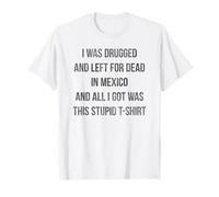 I Was Drugged And Left For Dead In Mexico T Shirt Distressed T-Shirt