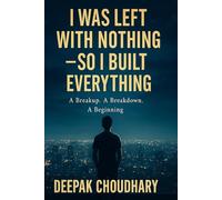 I Was Left With Nothing - So I Built Everything: A Breakup. A Breakdown. A Beginning.