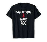 I was Normal 3 Swans Ago T-Shirt SWAN T-Shirt