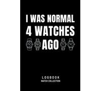 I Was Normal 4 Watches Ago Logbook Watch Collection: Journal for Collectors of Luxury and Vintage Watches, Watch Lover Gift, Watch Collecting Book for 55 Watches, 114 pages, 6 x 9 inch