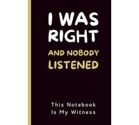 I Was Right And Nobody Listened, This Notebook Is My Witness: Funny Sarcastic Lined Notebook for Boss, Coworkers and Employees | Office Humor Journal Gift for Men and Women, 140 Pages.