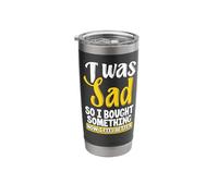 I was Sad So I Bought Something Now I Feel Better Shopaholic Stainless Steel Insulated Tumbler